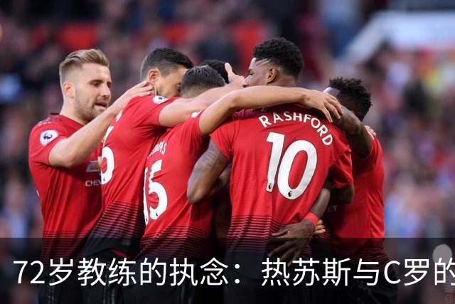 72岁教练的执念：热苏斯与C罗的对抗之旅